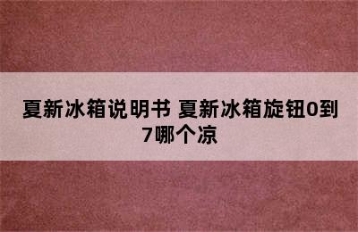 夏新冰箱说明书 夏新冰箱旋钮0到7哪个凉